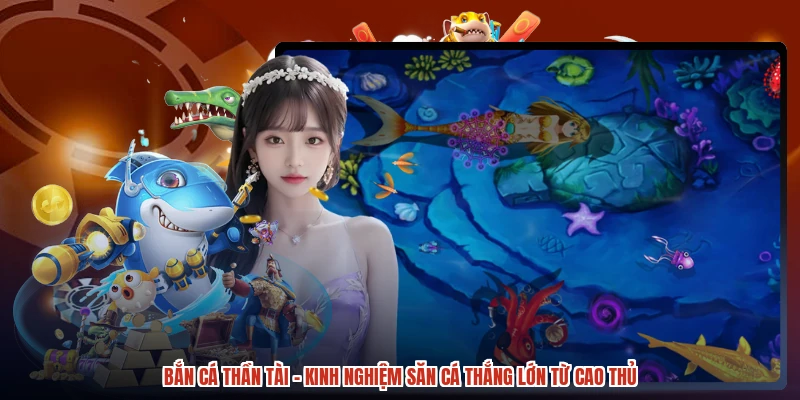 Bắn Cá Thần Tài - Kinh Nghiệm Săn Cá Thắng Lớn Từ Cao Thủ