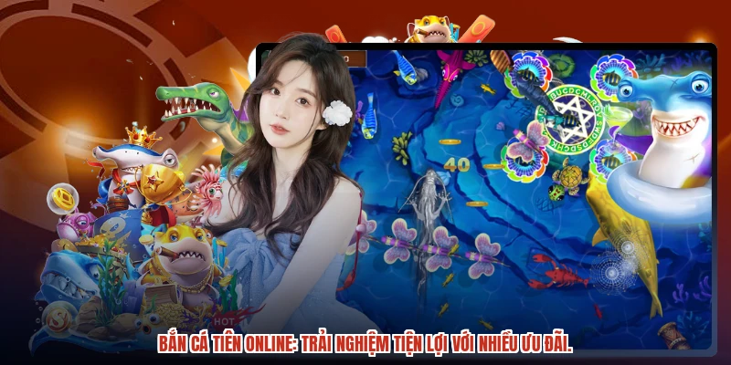 Bắn cá tiên online: Trải nghiệm tiện lợi với nhiều ưu đãi.