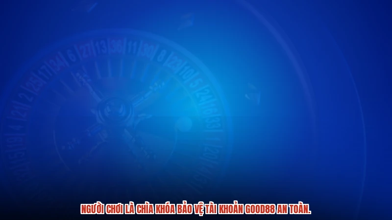 Người chơi là chìa khóa bảo vệ tài khoản GOOD88 an toàn. Người chơi là chìa khóa bảo vệ tài khoản GOOD88 an toàn.