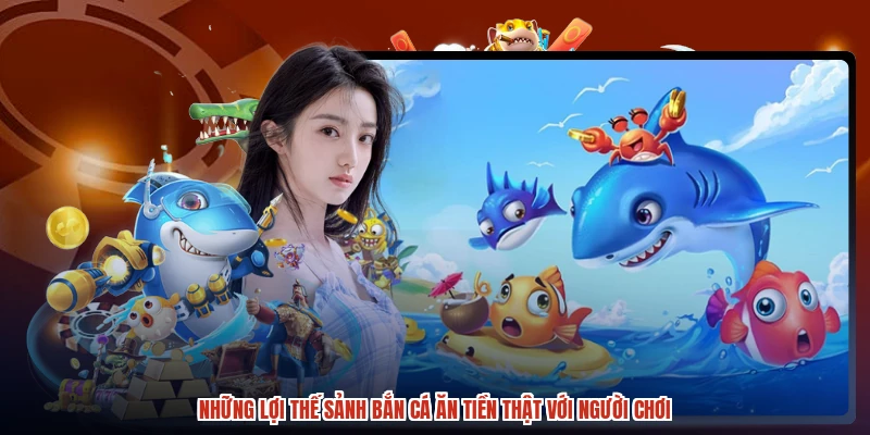 Những lợi thế sảnh bắn cá ăn tiền thật với người chơi