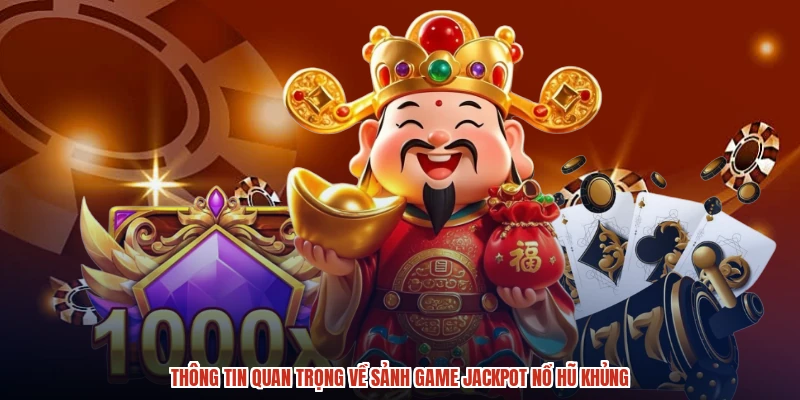 Thông tin quan trọng về sảnh game jackpot nổ hũ khủng